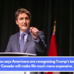 Trudeau says Americans are recognizing Trump's tariffs on Canada will make life much more expensive.