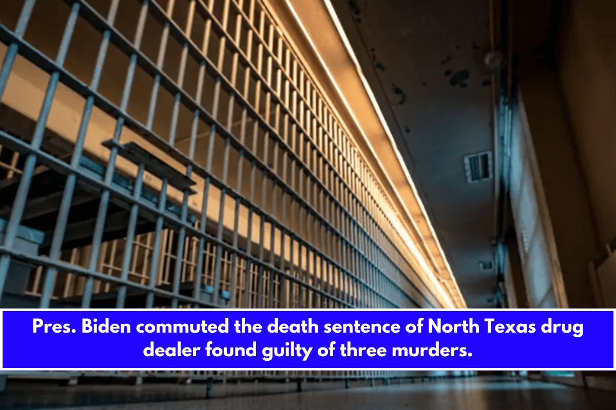 Pres. Biden commuted the death sentence of North Texas drug dealer found guilty of three murders.