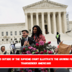 Protests outside of the Supreme Court illustrate the growing fears for transgender Americans