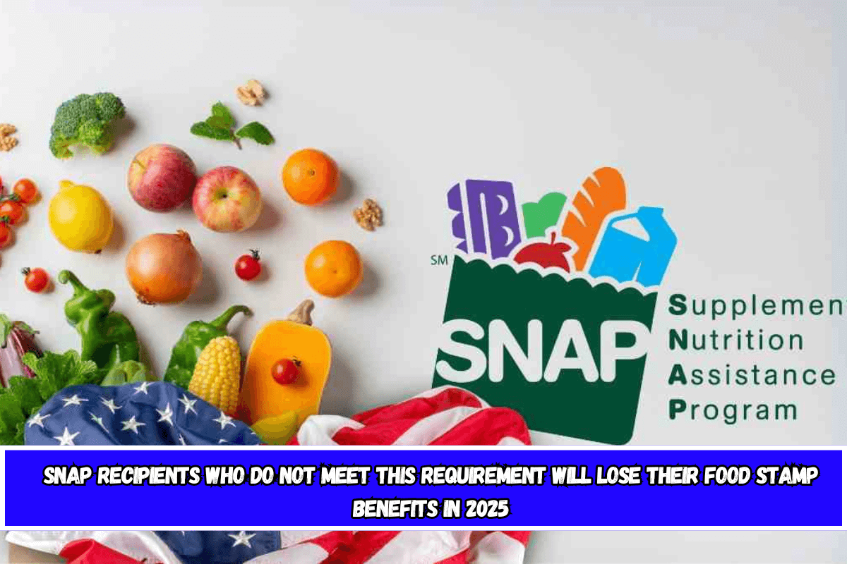 SNAP recipients who do not meet this requirement will lose their Food Stamp benefits in 2025