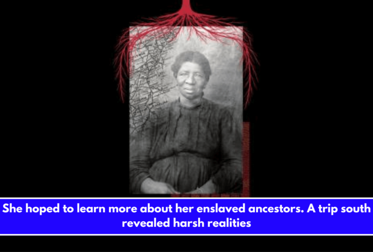 She hoped to learn more about her enslaved ancestors. A trip south revealed harsh realities