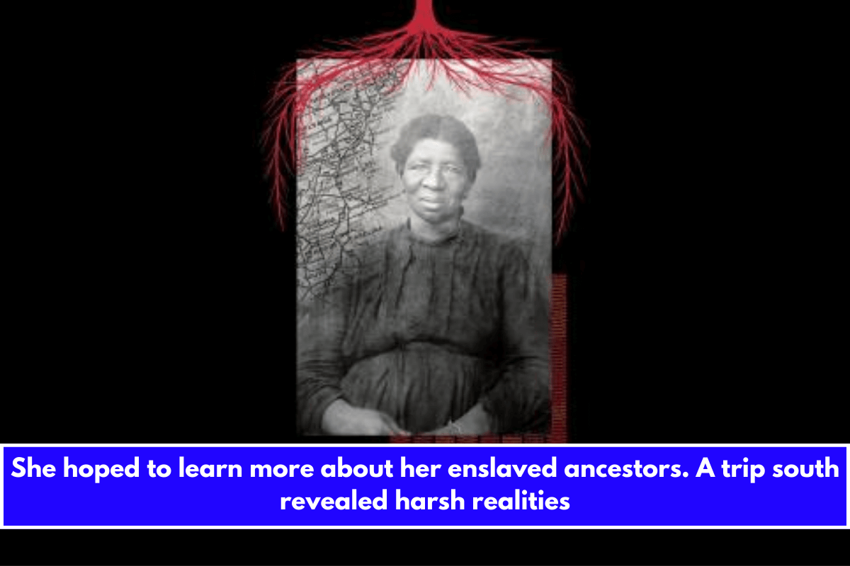 She hoped to learn more about her enslaved ancestors. A trip south revealed harsh realities