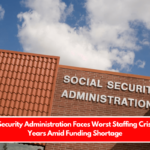 Social Security Administration Faces Worst Staffing Crisis in 50 Years Amid Funding Shortage