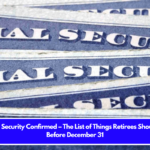 Social Security Confirmed – The List of Things Retirees Should Do Before December 31