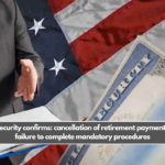 Social Security confirms: cancellation of retirement payments due to failure to complete mandatory procedures