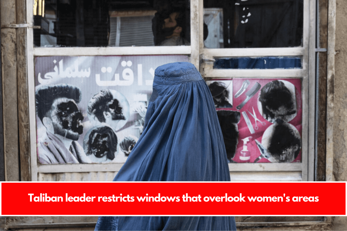 Taliban leader restricts windows that overlook women's areas