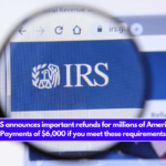 The IRS announces important refunds for millions of Americans – Payments of $6,000 if you meet these requirements