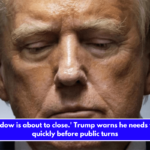 The window is about to close.' Trump warns he needs to move quickly before public turns