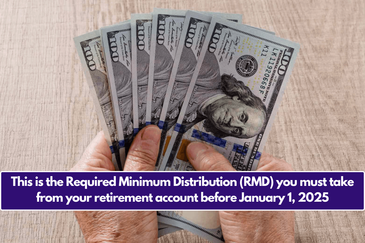 This is the Required Minimum Distribution (RMD) you must take from your retirement account before January 1, 2025