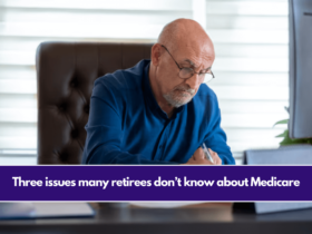 Three issues many retirees don’t know about Medicare