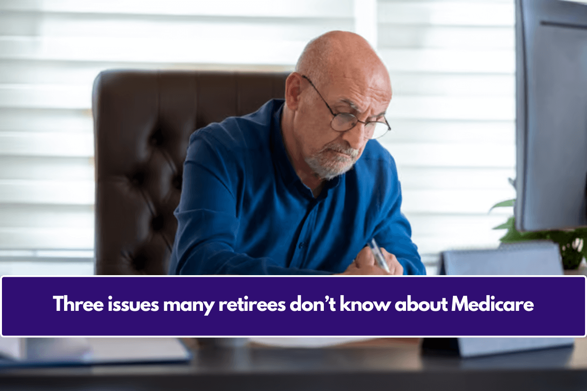 Three issues many retirees don’t know about Medicare