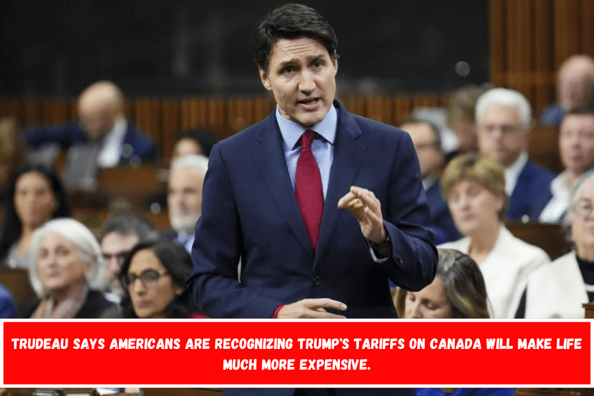 Trudeau says Americans are recognizing Trump's tariffs on Canada will make life much more expensive