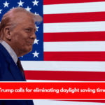 Trump calls for eliminating daylight saving time