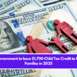 U.S. Government to Issue $1,700 Child Tax Credit to Eligible Families in 2025