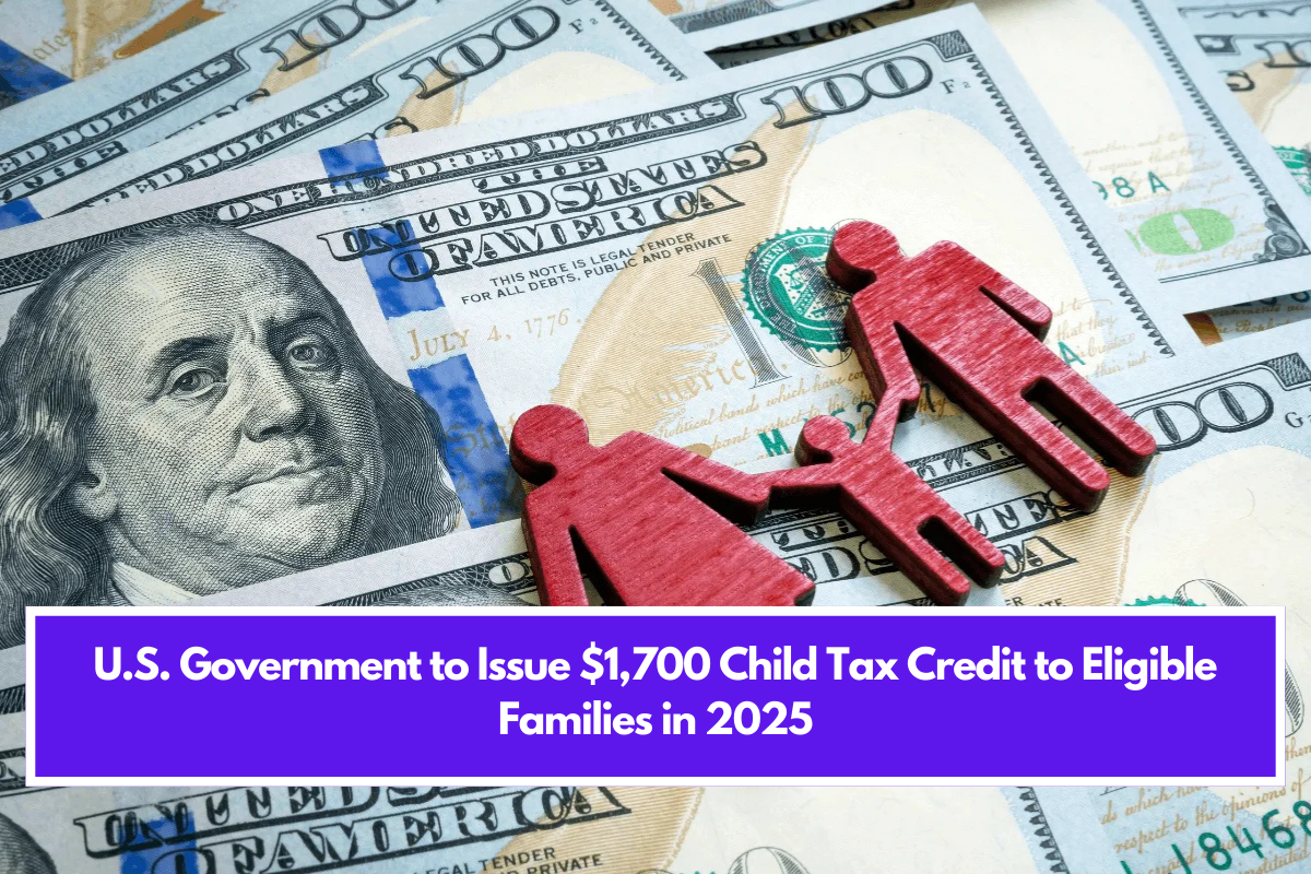 U.S. Government to Issue $1,700 Child Tax Credit to Eligible Families in 2025