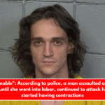 Unfathomable According to police, a man assaulted a pregnant woman until she went into labor, continued to attack her as she started having contractions