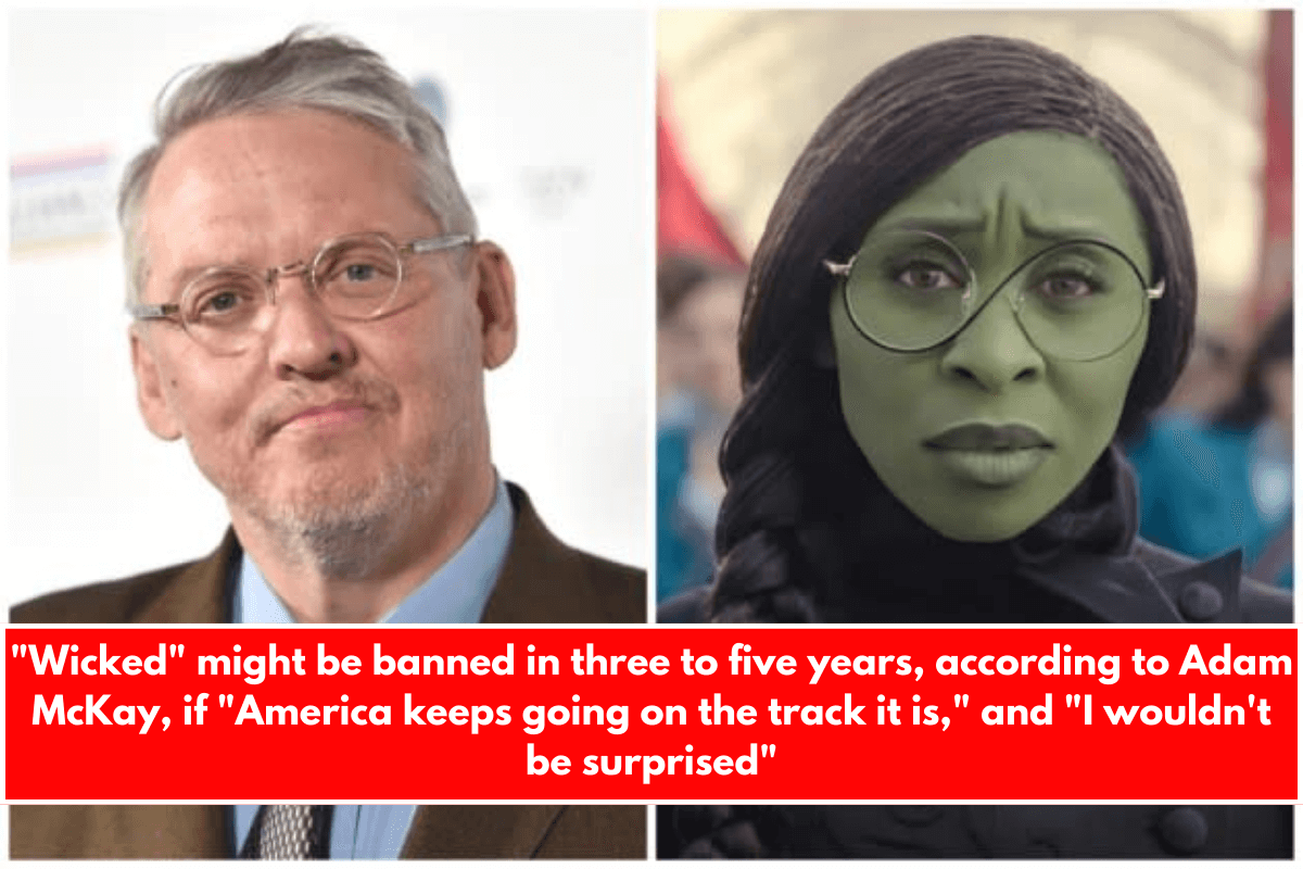 Wicked might be banned in three to five years, according to Adam McKay, if America keeps going on the track it is, and I wouldn't be surprised