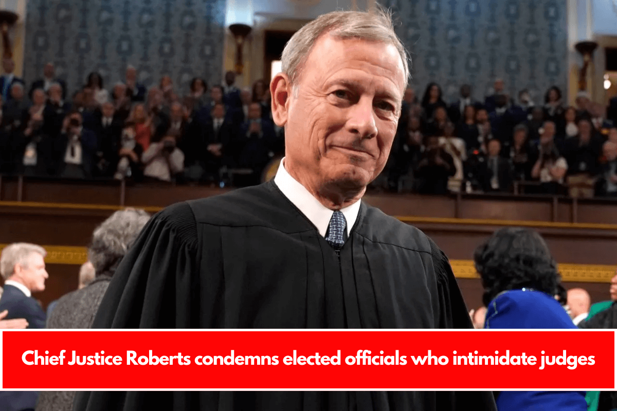 Chief Justice Roberts condemns elected officials who intimidate judges