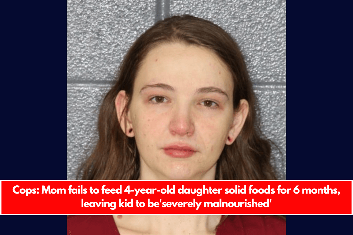 Cops Mom fails to feed 4-year-old daughter solid foods for 6 months, leaving kid to be'severely malnourished'