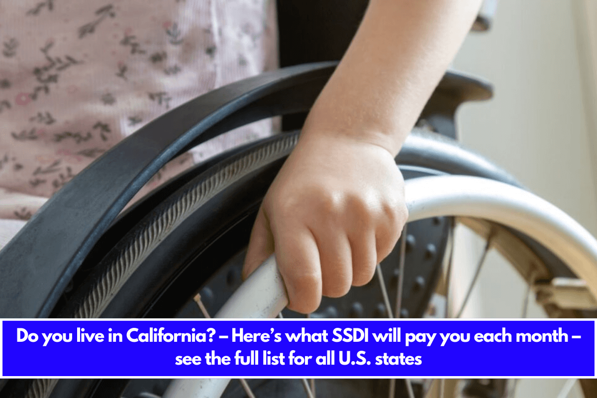 Do you live in California – Here’s what SSDI will pay you each month – see the full list for all U.S. states