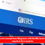 Even if you are exempt from filing taxes with the IRS, know this – you may be in for a surprise