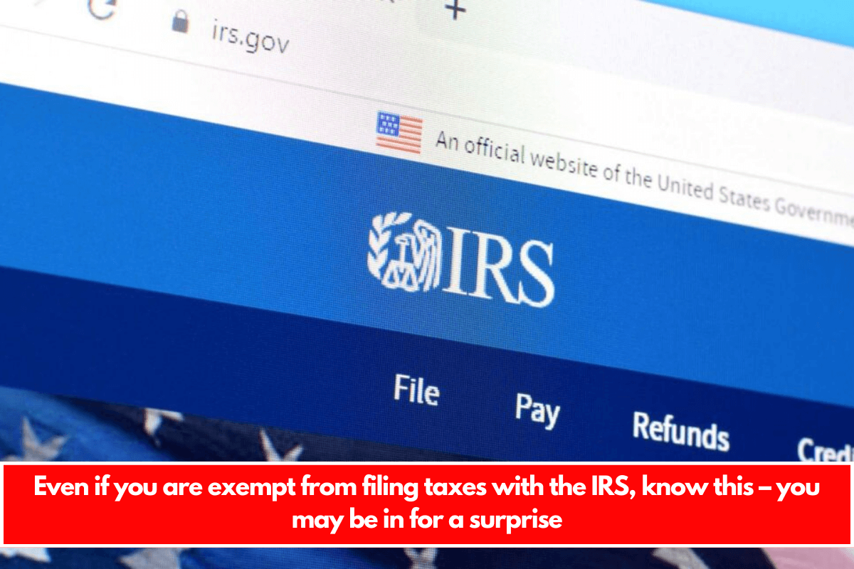 Even if you are exempt from filing taxes with the IRS, know this – you may be in for a surprise