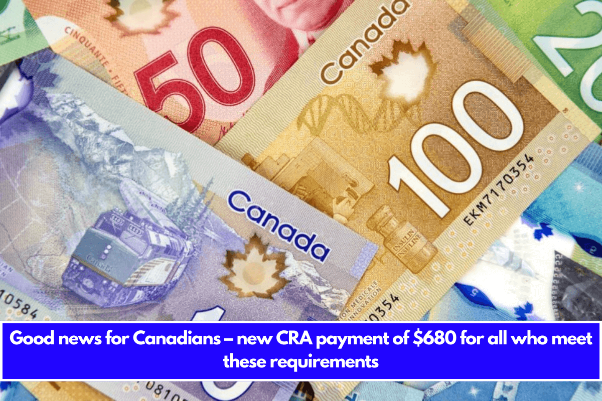 Good news for Canadians – new CRA payment of $680 for all who meet these requirements