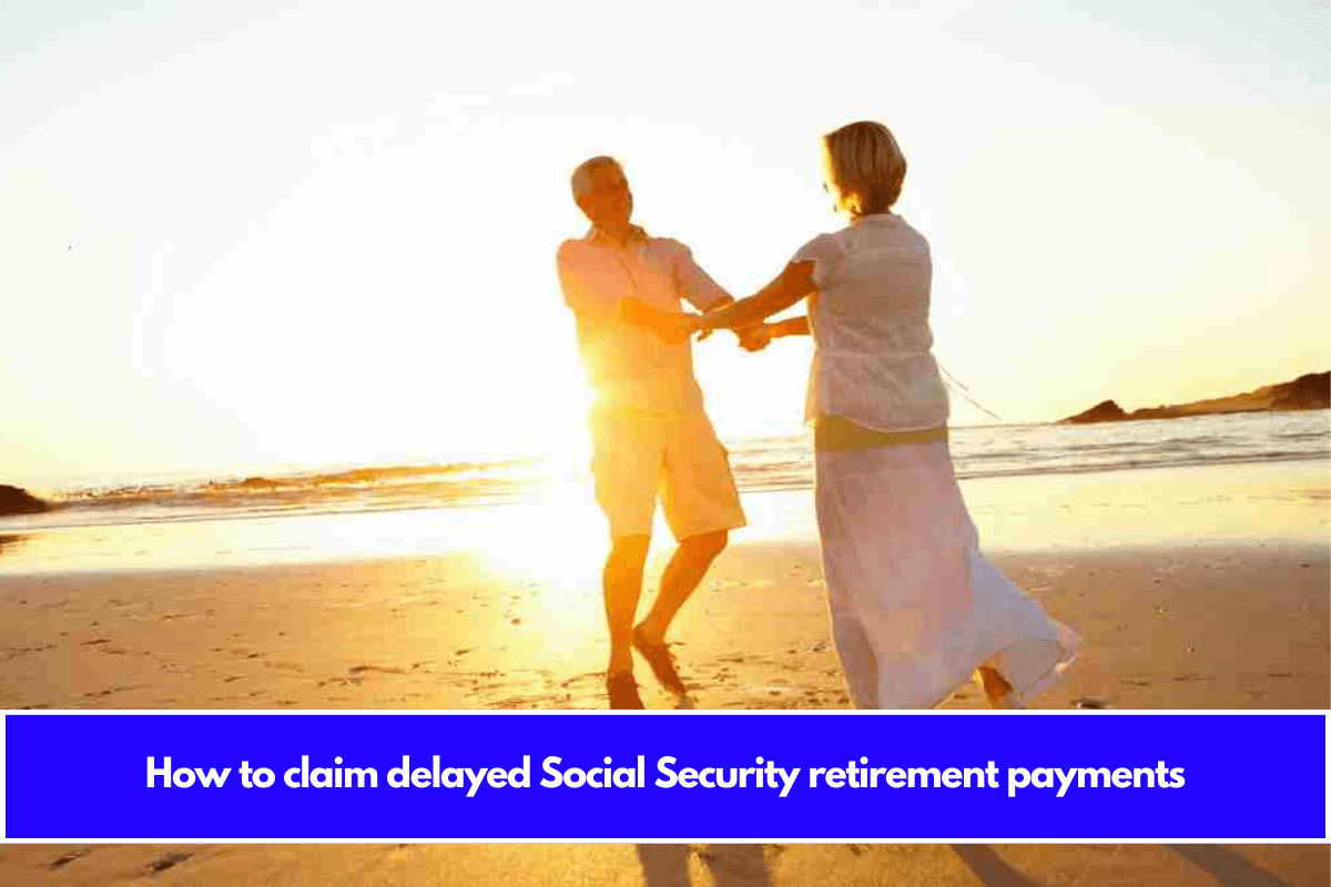 How to claim delayed Social Security retirement payments