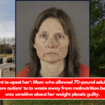 I didn't want to upset her' Mom who allowed 70-pound adult daughter with ' severe autism' to to waste away from malnutrition because she was sensitive about her weight pleads guilty.