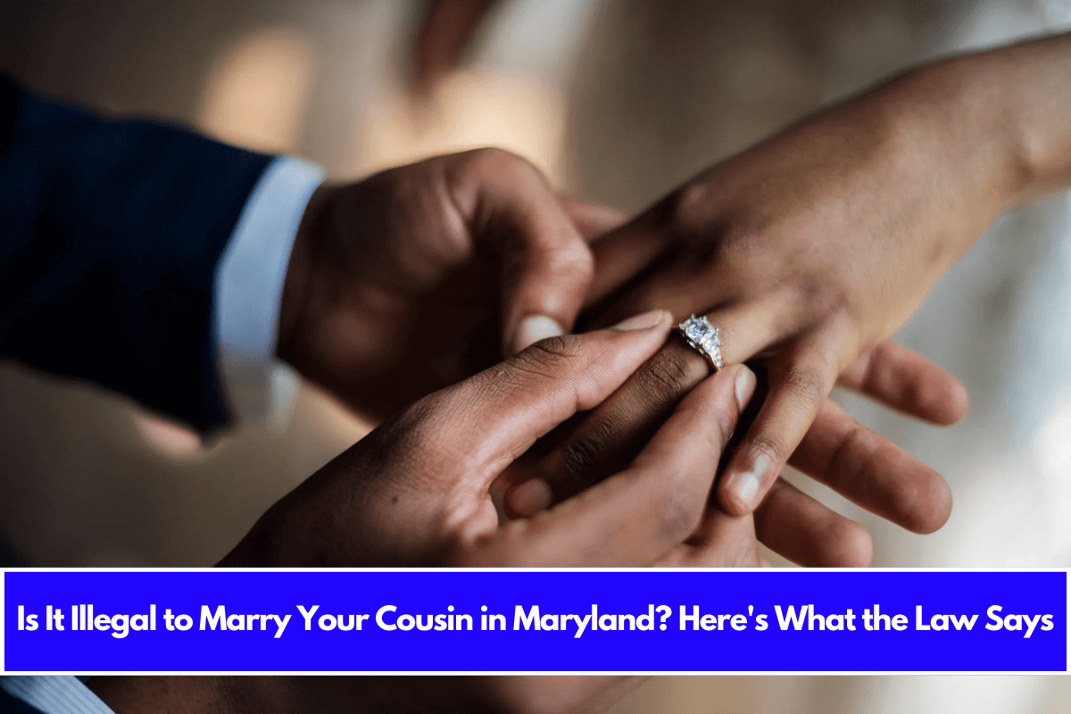 Is It Illegal to Marry Your Cousin in Maryland Here's What the Law Says