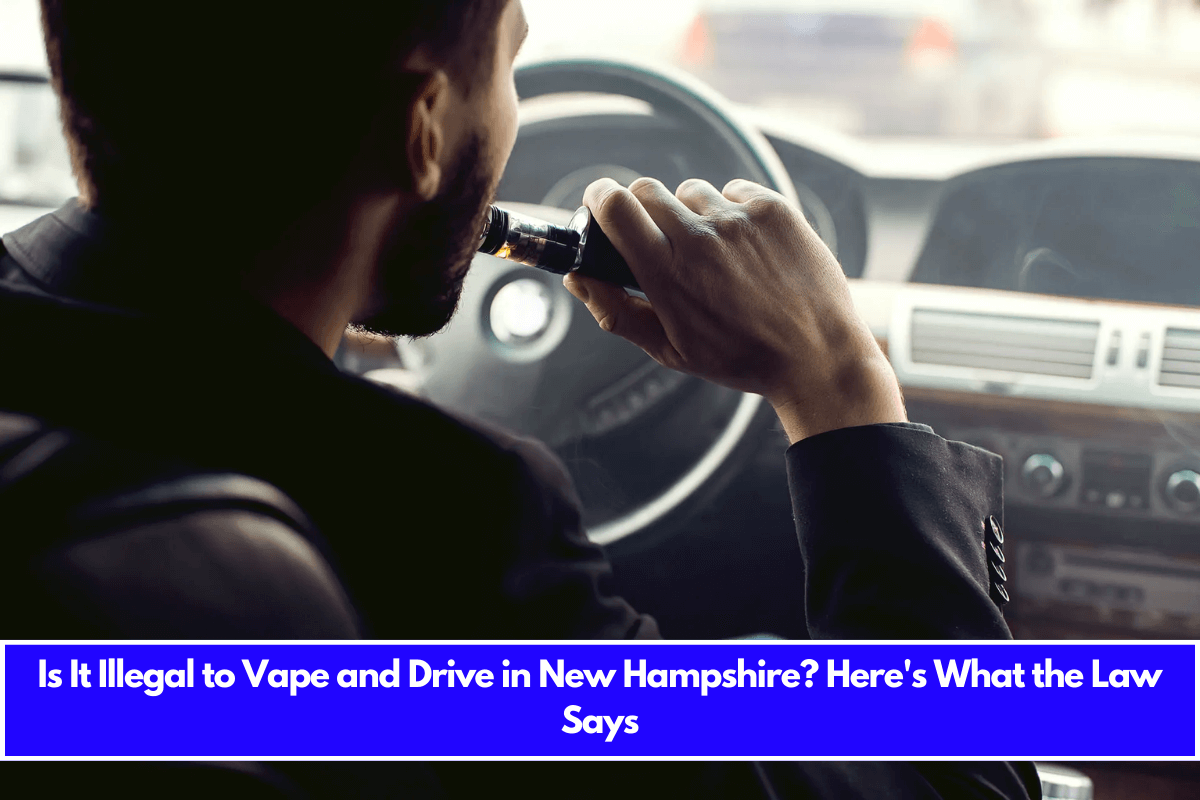 Is It Illegal to Vape and Drive in New Hampshire Here's What the Law Says