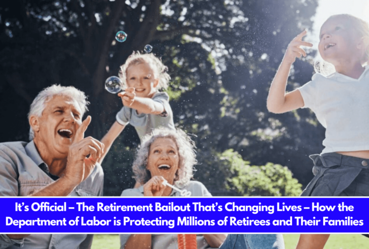 It’s Official – The Retirement Bailout That’s Changing Lives – How the Department of Labor is Protecting Millions of Retirees and Their Families