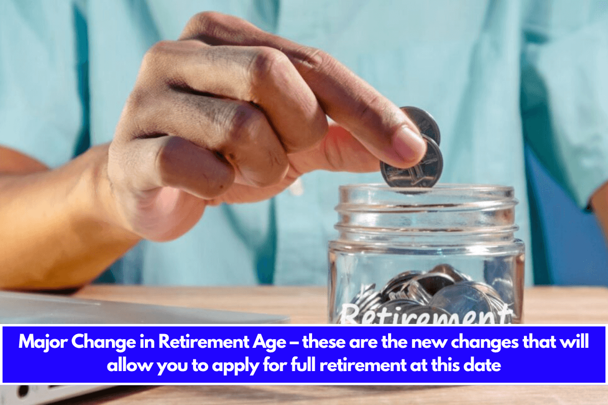 Major Change in Retirement Age – these are the new changes that will allow you to apply for full retirement at this date