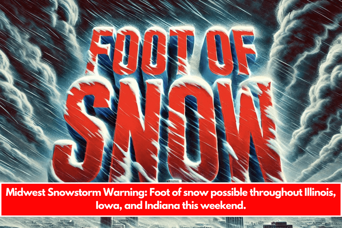 Midwest Snowstorm Warning Foot of snow possible throughout Illinois, Iowa, and Indiana this weekend.