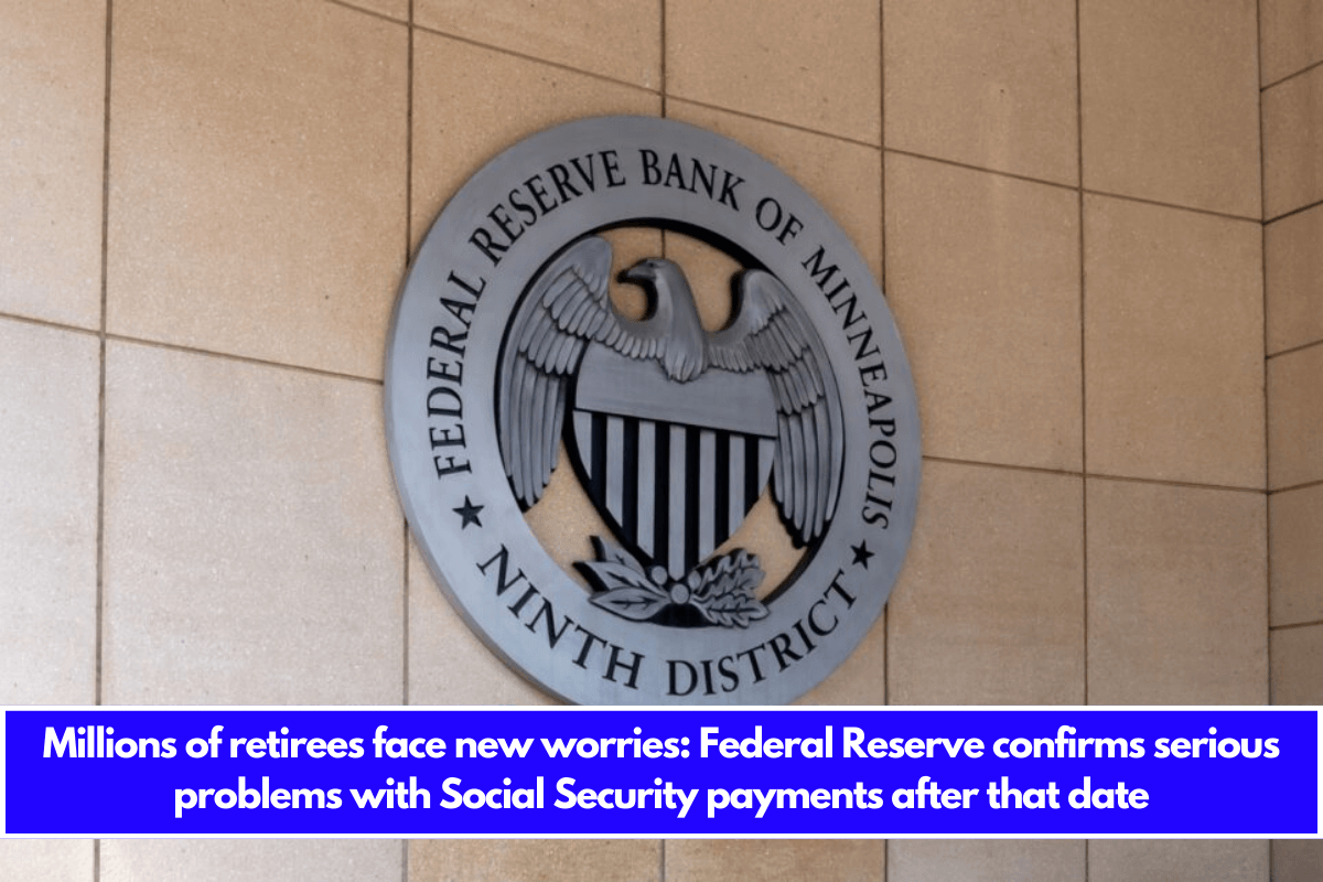 Millions of retirees face new worries Federal Reserve confirms serious problems with Social Security payments after that date