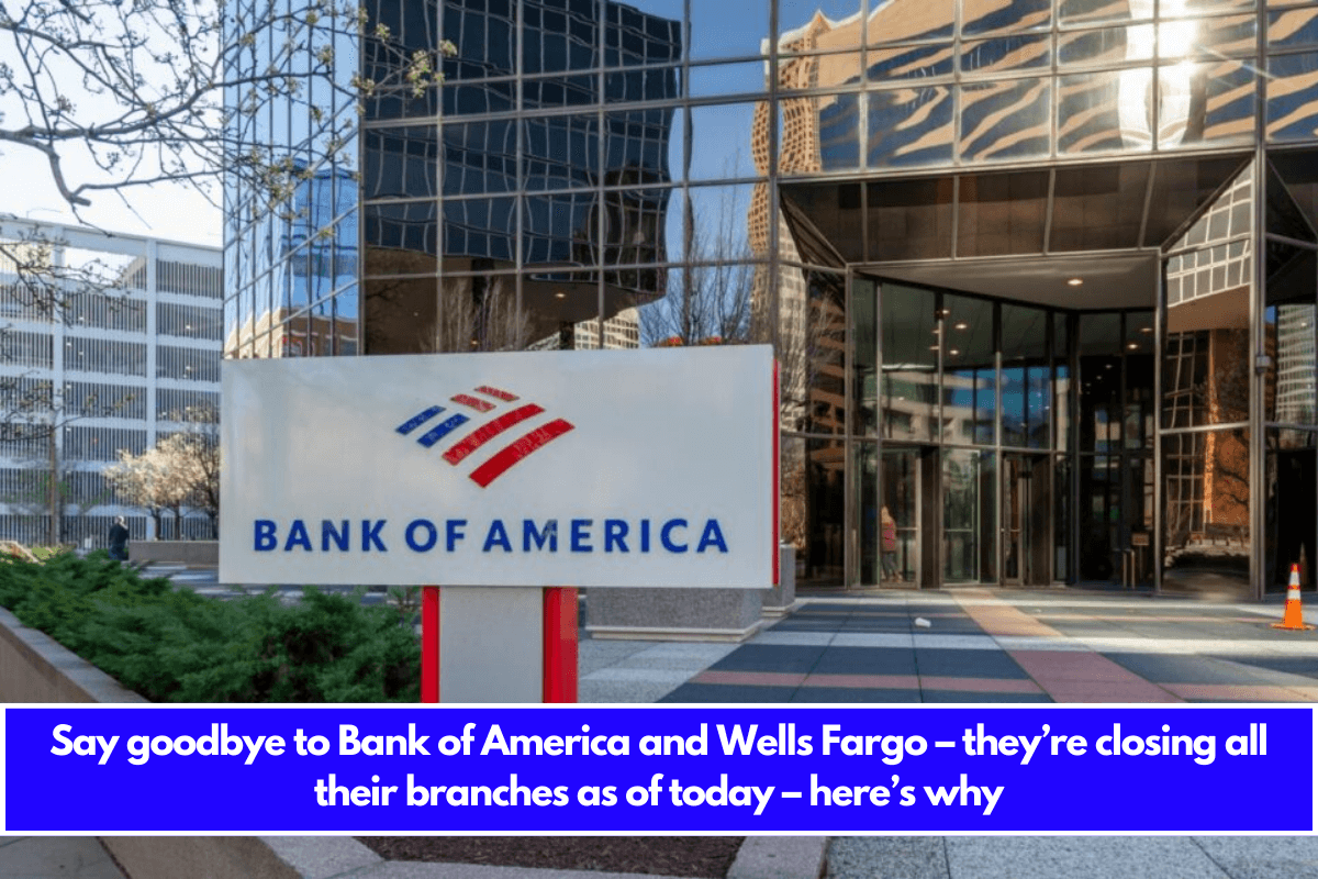 Say goodbye to Bank of America and Wells Fargo – they’re closing all their branches as of today – here’s why