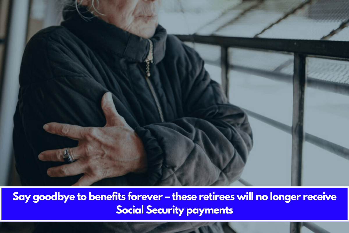 Say goodbye to benefits forever – these retirees will no longer receive Social Security payments