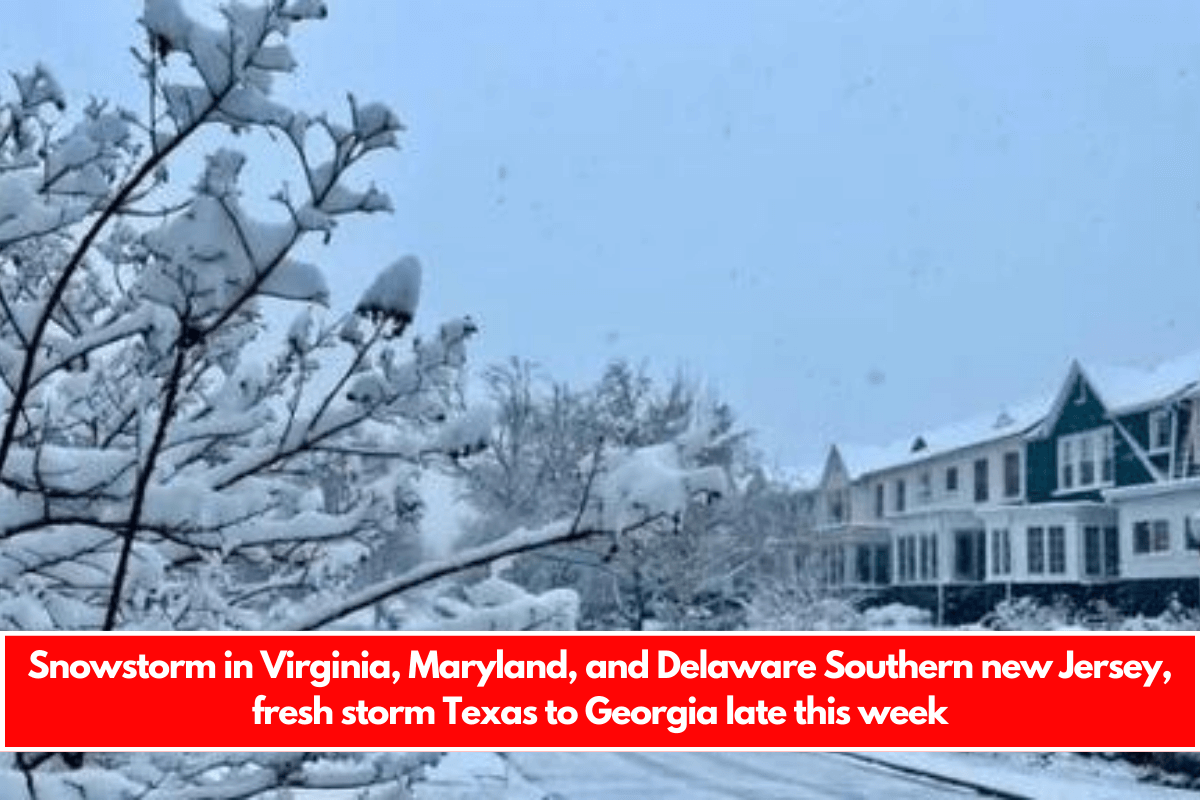 Snowstorm in Virginia, Maryland, and Delaware Southern new Jersey, fresh storm Texas to Georgia late this week