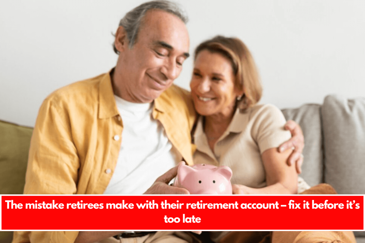 The mistake retirees make with their retirement account – fix it before it’s too late